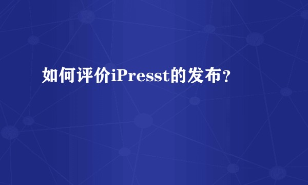 如何评价iPresst的发布？