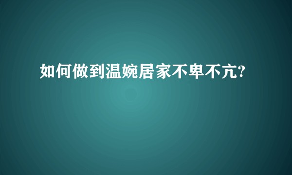 如何做到温婉居家不卑不亢?