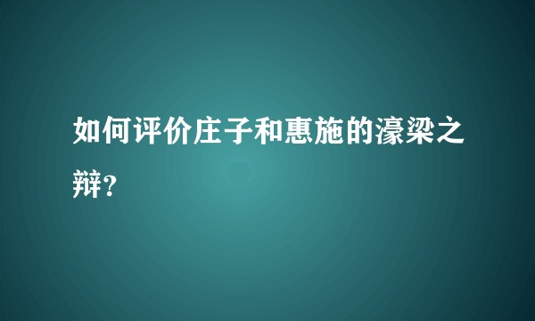 如何评价庄子和惠施的濠梁之辩？