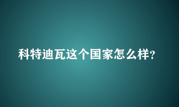 科特迪瓦这个国家怎么样？