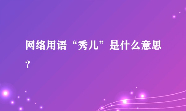 网络用语“秀儿”是什么意思？