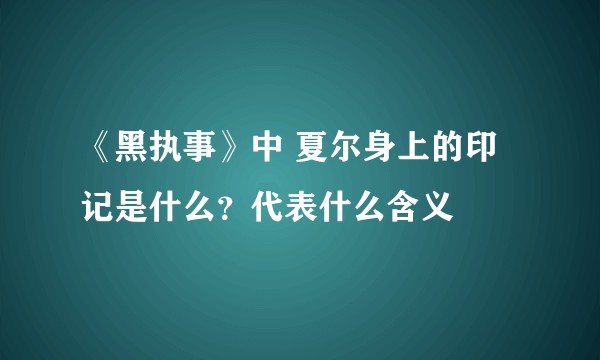 《黑执事》中 夏尔身上的印记是什么？代表什么含义