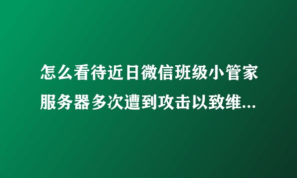 怎么看待近日微信班级小管家服务器多次遭到攻击以致维护的事件？