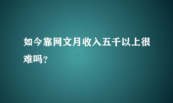 如今靠网文月收入五千以上很难吗？