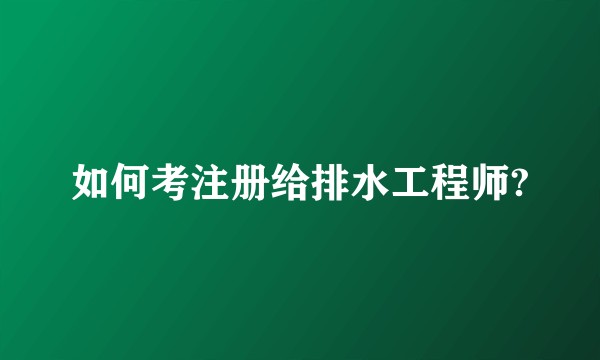 如何考注册给排水工程师?