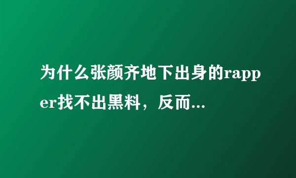 为什么张颜齐地下出身的rapper找不出黑料，反而最近排名上升以后铺天盖地负面评价？