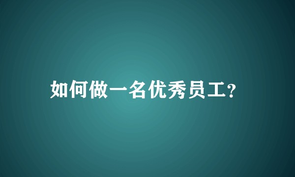 如何做一名优秀员工？