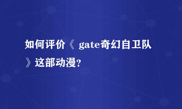如何评价《 gate奇幻自卫队 》这部动漫？