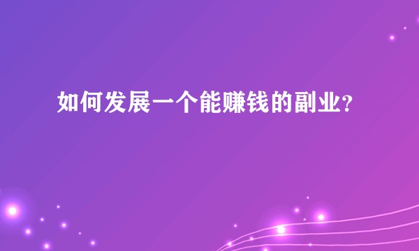 如何发展一个能赚钱的副业？