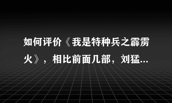 如何评价《我是特种兵之霹雳火》，相比前面几部，刘猛做了哪些改变？