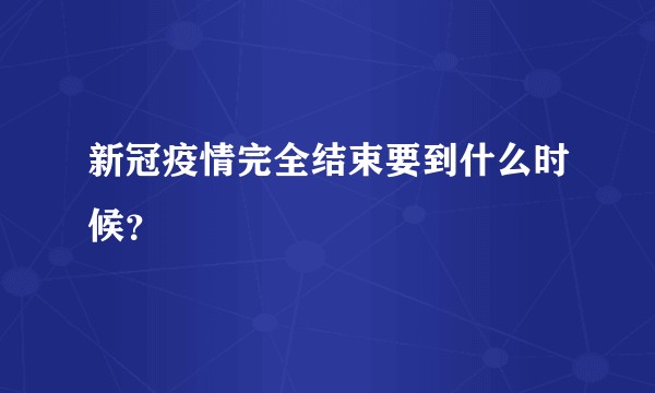 新冠疫情完全结束要到什么时候？