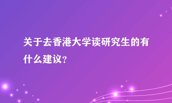 关于去香港大学读研究生的有什么建议？