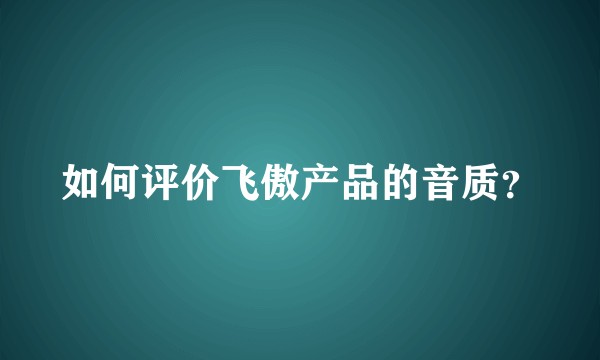 如何评价飞傲产品的音质？