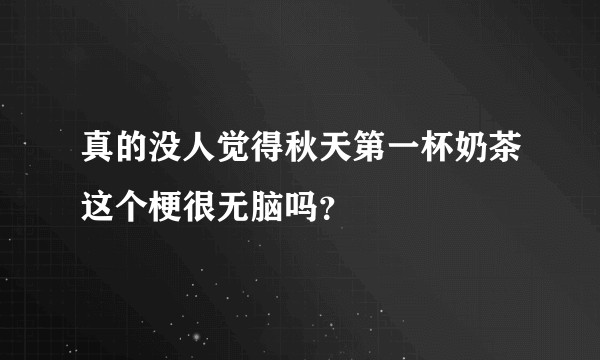 真的没人觉得秋天第一杯奶茶这个梗很无脑吗？