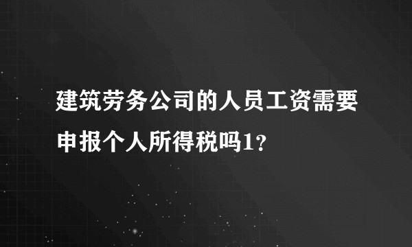 建筑劳务公司的人员工资需要申报个人所得税吗1？