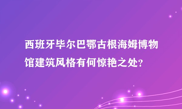 西班牙毕尔巴鄂古根海姆博物馆建筑风格有何惊艳之处？