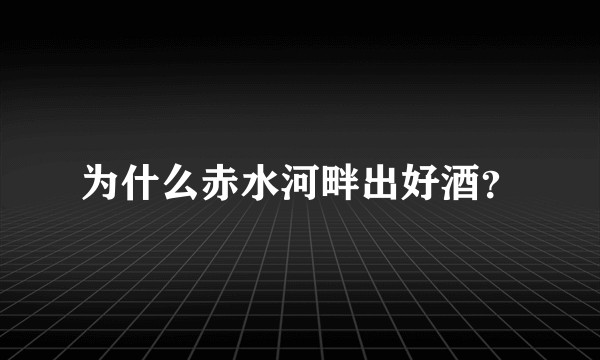 为什么赤水河畔出好酒?