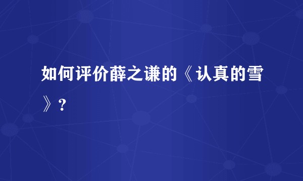 如何评价薛之谦的《认真的雪》？