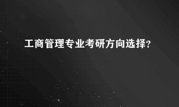 工商管理专业考研方向选择？