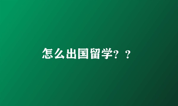 怎么出国留学？？