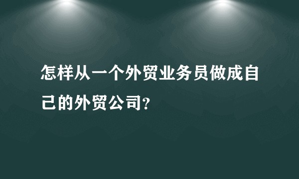 怎样从一个外贸业务员做成自己的外贸公司？