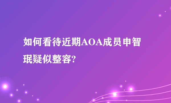 如何看待近期AOA成员申智珉疑似整容?
