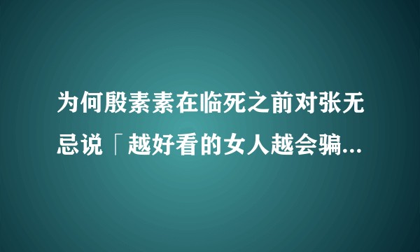 为何殷素素在临死之前对张无忌说「越好看的女人越会骗人」 这句遗言在整部书里有何意义？