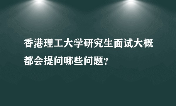 香港理工大学研究生面试大概都会提问哪些问题？