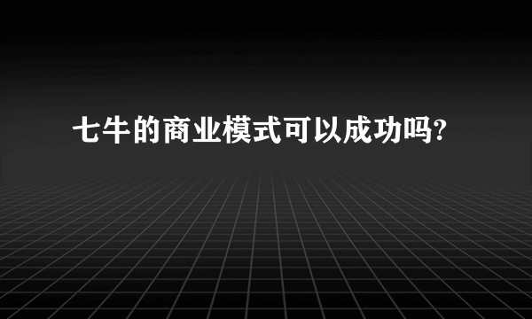 七牛的商业模式可以成功吗?
