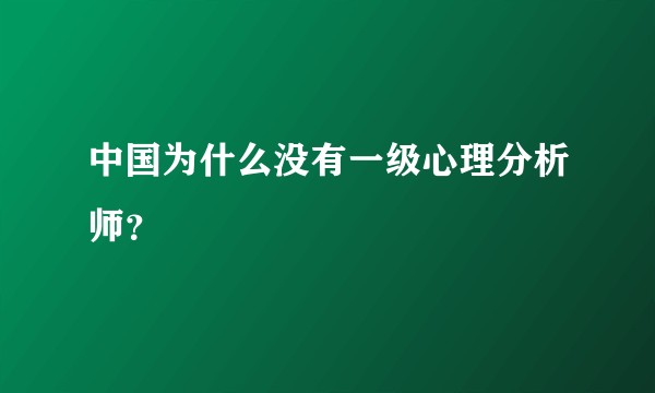 中国为什么没有一级心理分析师？