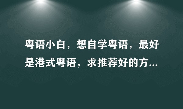 粤语小白，想自学粤语，最好是港式粤语，求推荐好的方法，除了看tvb剧。？