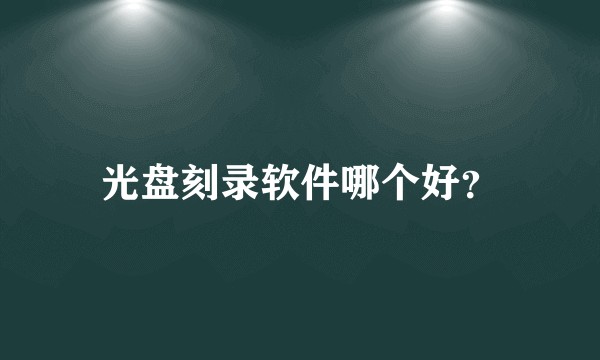 光盘刻录软件哪个好？