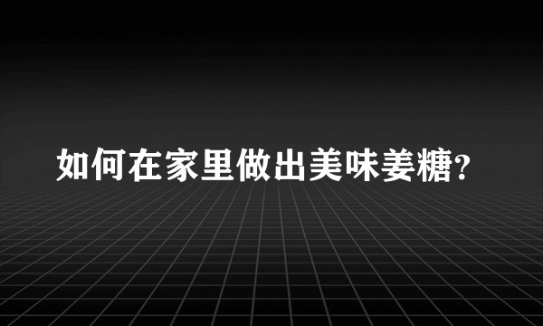 如何在家里做出美味姜糖？