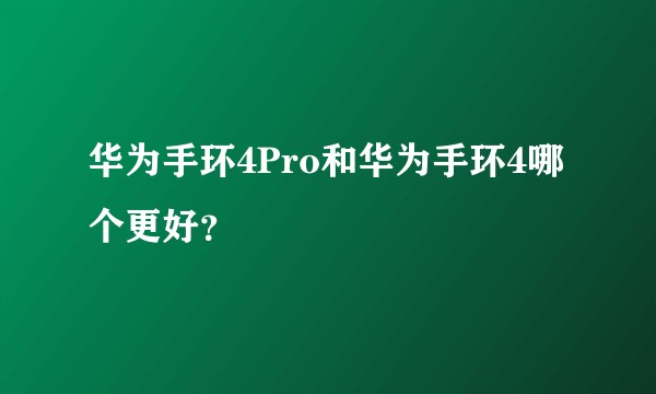 华为手环4Pro和华为手环4哪个更好？