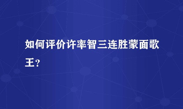 如何评价许率智三连胜蒙面歌王?