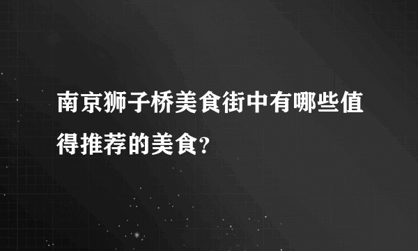南京狮子桥美食街中有哪些值得推荐的美食？