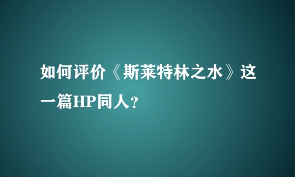 如何评价《斯莱特林之水》这一篇HP同人？
