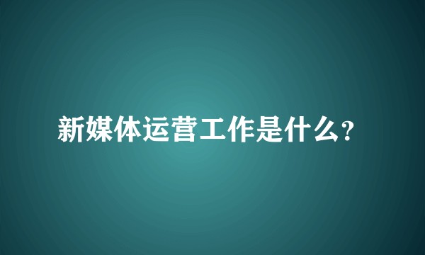 新媒体运营工作是什么？