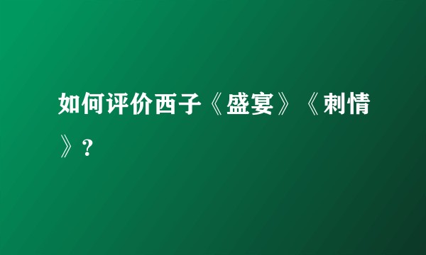 如何评价西子《盛宴》《刺情》？