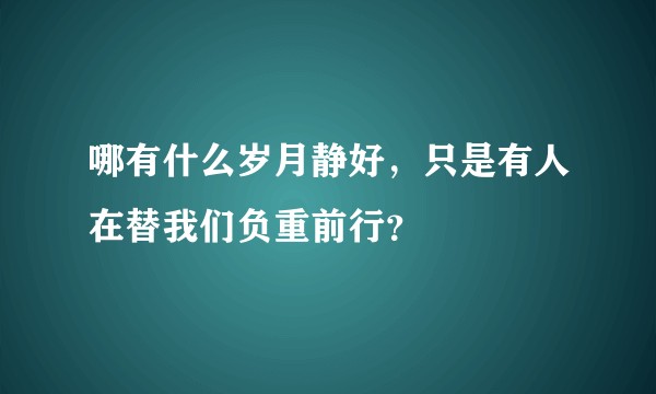 哪有什么岁月静好，只是有人在替我们负重前行？