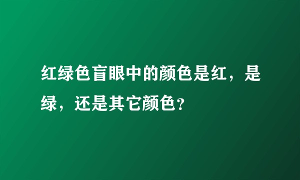 红绿色盲眼中的颜色是红，是绿，还是其它颜色？