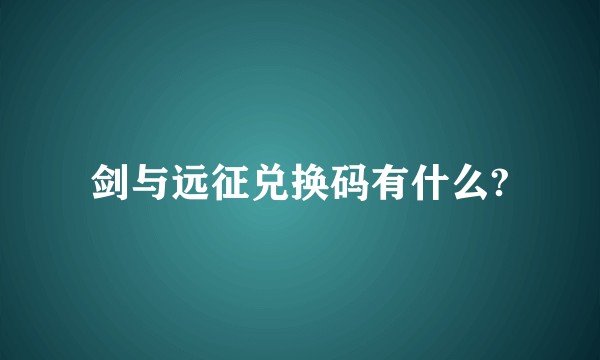 剑与远征兑换码有什么?