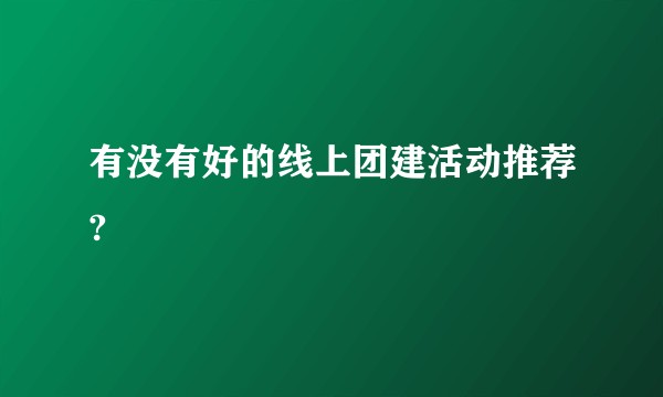 有没有好的线上团建活动推荐?