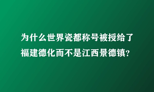 为什么世界瓷都称号被授给了福建德化而不是江西景德镇？