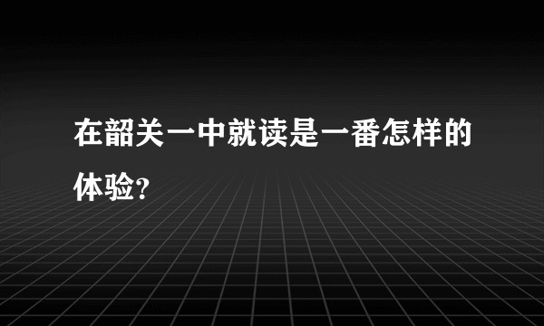 在韶关一中就读是一番怎样的体验？