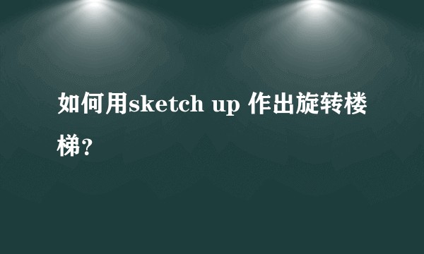如何用sketch up 作出旋转楼梯？