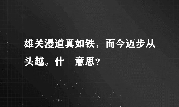 雄关漫道真如铁，而今迈步从头越。什麼意思？