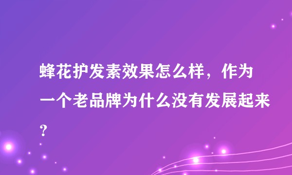 蜂花护发素效果怎么样，作为一个老品牌为什么没有发展起来？