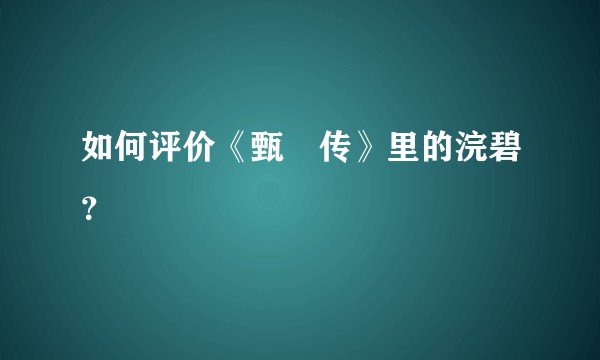 如何评价《甄嬛传》里的浣碧？