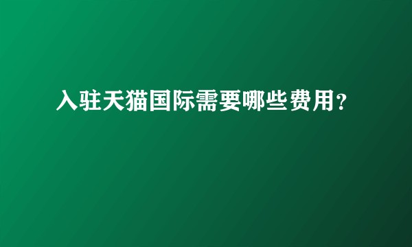 入驻天猫国际需要哪些费用？
